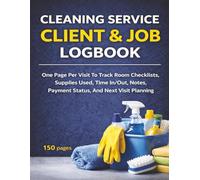 Cleaning Service Client & Job Logbook: One Page Per Visit To Track Room Checklists, Supplies Used, Time In/Out, Notes, Payment Status, And Next Visit Planning