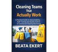 Cleaning Teams That Actually Work: A Practical Guide to Accountability, Staff Training and Quality Control in Commercial Cleaning Businesses
