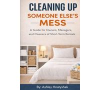 Cleaning Up Someone Else's Mess: A Guide for Owners, Managers, and Cleaners of Short-Term Rentals