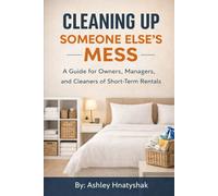 Cleaning Up Someone Else's Mess: A Guide for Owners, Managers, and Cleaners of Short-Term Rentals