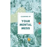 cleaning up your mental mess journal: Scientifically Proven Steps to Reduce Anxiety, Stress, and Toxic Thinking/A Mental Journal to Helps Clean Up ... Gift/120 Pages ,6X9,Matte Finish.
