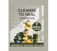 CLEANSE TO HEAL COOKBOOK: Restore Your Body,Refresh Your Mind [ INSPIRED BY ANTHONY WILLAM ]