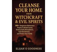 CLEANSE YOUR HOME FROM WITCHCRAFT & EVIL SPIRITS: 300+ DANGEROUS DELIVERANCE PRAYERS TO BREAK CURSES, DESTROY DARK ATMOSPHERES, CAST OUT DEMONS, AND PROTECT YOUR FAMILY
