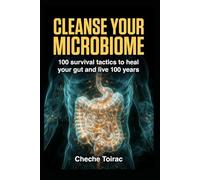CLEANSE YOUR MICROBIOME: 100 survival tactics, heal your gut, and live 100 years