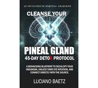CLEANSE YOUR PINEAL GLAND: THE 45-DAY DETOX PROTOCOL