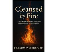 Cleansed by Fire: A Journey Through Spiritual Purging and Deliverance: Submitting to God, Resisting the Devil, and Becoming Whole Again