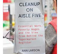 Cleanup on Aisle Five: Essential Work, Poverty Wages, and the View from Behind the Supermarket Register