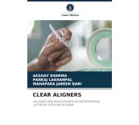 CLEAR ALIGNERS: DIE KUNST DER UNSICHTBAREN KIEFERORTHOPÄDIE: LEITFADEN FÜR KLARE ALIGNER