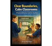 Clear Boundaries, Calm Classrooms: A Practical Behaviour Guide for Teachers