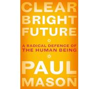 Clear Bright Future: A Radical Defence of the Human Being