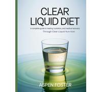 Clear Liquid Diet: A Complete Guide to Healing, Hydration, and Medical Recovery Through Clear Liquid Nutrition