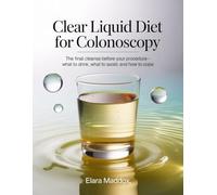 CLEAR LIQUID DIET FOR COLONOSCOPY: The Final Cleanse Before Your Procedure-What to Drink, What to Avoid, and How to Cope (Colonoscopy prep diet)