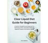 Clear Liquid Diet Guide for Beginners: A Gentle, Straightforward Approach to Following a Clear Liquid Diet Safely for Digestion Support and Medical Needs
