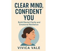 Clear Mind, Confident You: Build Mental Clarity and Emotional Resilience (The Calm Mind Series)