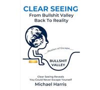 Clear Seeing: From Bullshit Valley Back To Reality