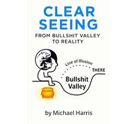 CLEAR SEEING: From Bullshit Valley To Reality