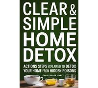 Clear & Simple Home Detox: Actions Steps Explained to Detox Your Home from Hidden Poisons