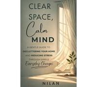 Clear Space, Calm Mind: A Gentle Guide to Decluttering Your Home and Reducing Stress Through Simple Everyday Changes (The Clear Space Series)