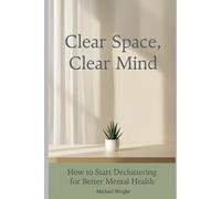 Clear Space, Clear Mind: How to Start Decluttering for Better Mental Health: 1
