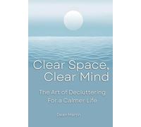 Clear Space, Clear Mind: The Art of Decluttering for a Calmer Life