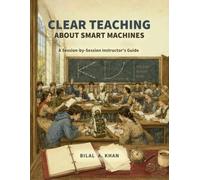 Clear Teaching About Smart Machines: A Session-by-Session Instructor's Guide (The Two Educations in Artificial Intelligence (AI))