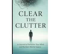 Clear The Clutter: A Journal To declutter Your Mind and reclaim Mental Space