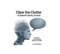 Clear the Clutter: Declutter your thoughts before you speak; A Speech Clarity Journal to Declutter Your Mind, Structure Your Message, and Speak with ... Grow with Every Speaking Opportunity-(6x9 In)