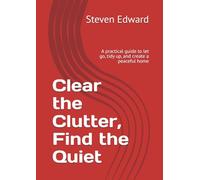 Clear the Clutter, Find the Quiet: A practical guide to let go, tidy up, and create a peaceful home (Decluttering Collection)