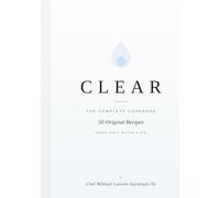 CLEAR: THE COMPLETE COOKBOOK: A Practical Guide to the Art of Transparent Cuisine