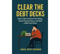 Clear The Debt Decks: How to Take Control of Your Money, Break Financial Stress, and Build a Debt-Free Future