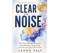Clear The Noise: The Five-Minute Reset for Overthinking, Mental Fog, and the Loop That Won't Stop