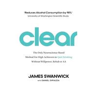 Clear: The Only Neuroscience-Based Method for High Achievers to Quit Drinking Without Willpower, Rehab or AA