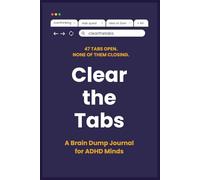 Clear the Tabs: A Brain Dump Journal for ADHD Minds - Clear Mental Clutter, Find Focus, and Get It All Out of Your Head
