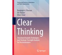 Clear Thinking: Structured Analytic Techniques and Strategic Foresight Analysis for Decisionmakers (Professional Practice in Governance and Public Organizations)