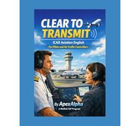 CLEAR TO TRANSMIT: The Complete ICAO Aviation English Proficiency Guide For Pilots and Air Traffic Controllers
