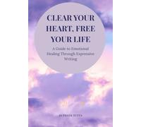 Clear Your Heart, Free Your Life: A Guide to Emotional Healing Through Expressive Writing