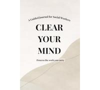 Clear Your Mind: A Guided Journal for Social Workers to Process Emotional Load and Stay Grounded