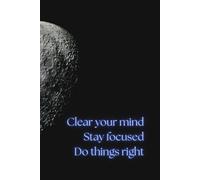 Clear Your Mind. Stay Focused. Do Things Right: Motivational notebook for everybody who wants to remember important issues