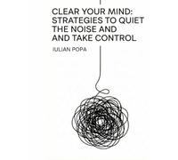 Clear Your Mind: Strategies to Quiet the Noise and Take Control