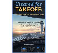 Cleared for Takeoff : Everything You’ve Ever Wondered About Flying: Turbulence, Takeoffs, Landings, and Why Planes Don’t Fall - From the Flight Deck, With No Fear and No Jargon
