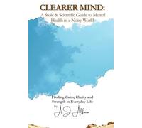 CLEARER MIND: A Stoic & Scientific Guide to Mental Health in a Noisy World
