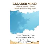 CLEARER MIND: A Stoic & Scientific Guide to Mental Health in a Noisy World