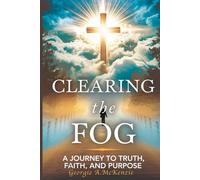 CLEARING THE FOG: A JOURNEY TO TRUTH FAITH AND PURPOSE