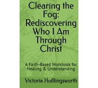 Clearing the Fog: Rediscovering Who I Am Through Christ: A Faith-Based Workbook for Healing & Understanding