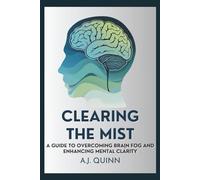 Clearing the Mist: A Guide to Overcoming Brain Fog and Enhancing Mental Clarity