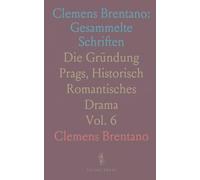 Clemens Brentano: Gesammelte Schriften: Die Gründung Prags, Historisch Romantisches Drama