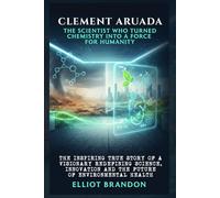 CLEMENT ARUADA: THE SCIENTIST WHO TURNED CHEMISTRY INTO A FORCE FOR HUMANITY: The inspiring true story of a visionary redefining science, innovation and the future of environmental health