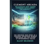 CLEMENT ARUADA: THE SCIENTIST WHO TURNED CHEMISTRY INTO A FORCE FOR HUMANITY: The inspiring true story of a visionary redefining science, innovation and the future of environmental health