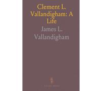 Clement L. Vallandigham: A Life: The statesman, speeches, and struggles that tested civil liberties during the Civil War era