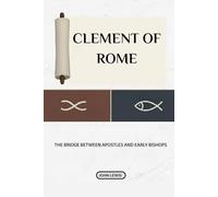 Clement Of Rome: The Bridge Between Apostles And Early Bishops (Early Church Account Series)